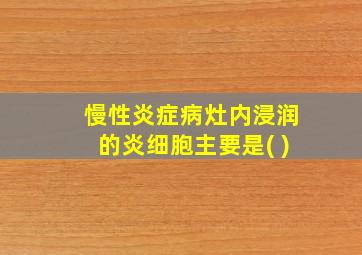 慢性炎症病灶内浸润的炎细胞主要是( )